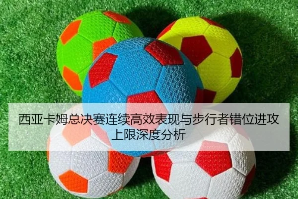 西亚卡姆总决赛连续高效表现与步行者错位进攻上限深度分析